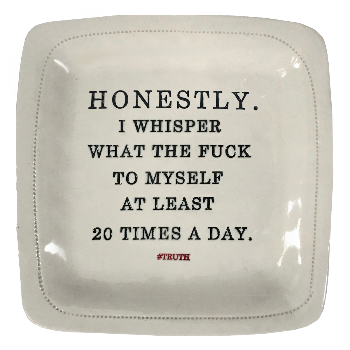 Honestly. I whisper what the fuck to myself at least 20 times a day. - 6x6 Porcelain Dish