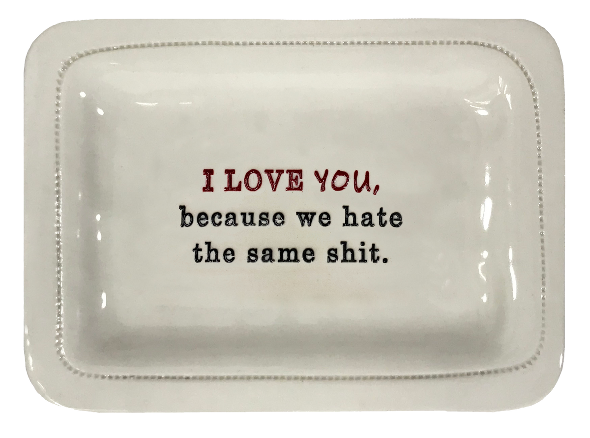 I Love You. Because We Hate The Same Shit.
