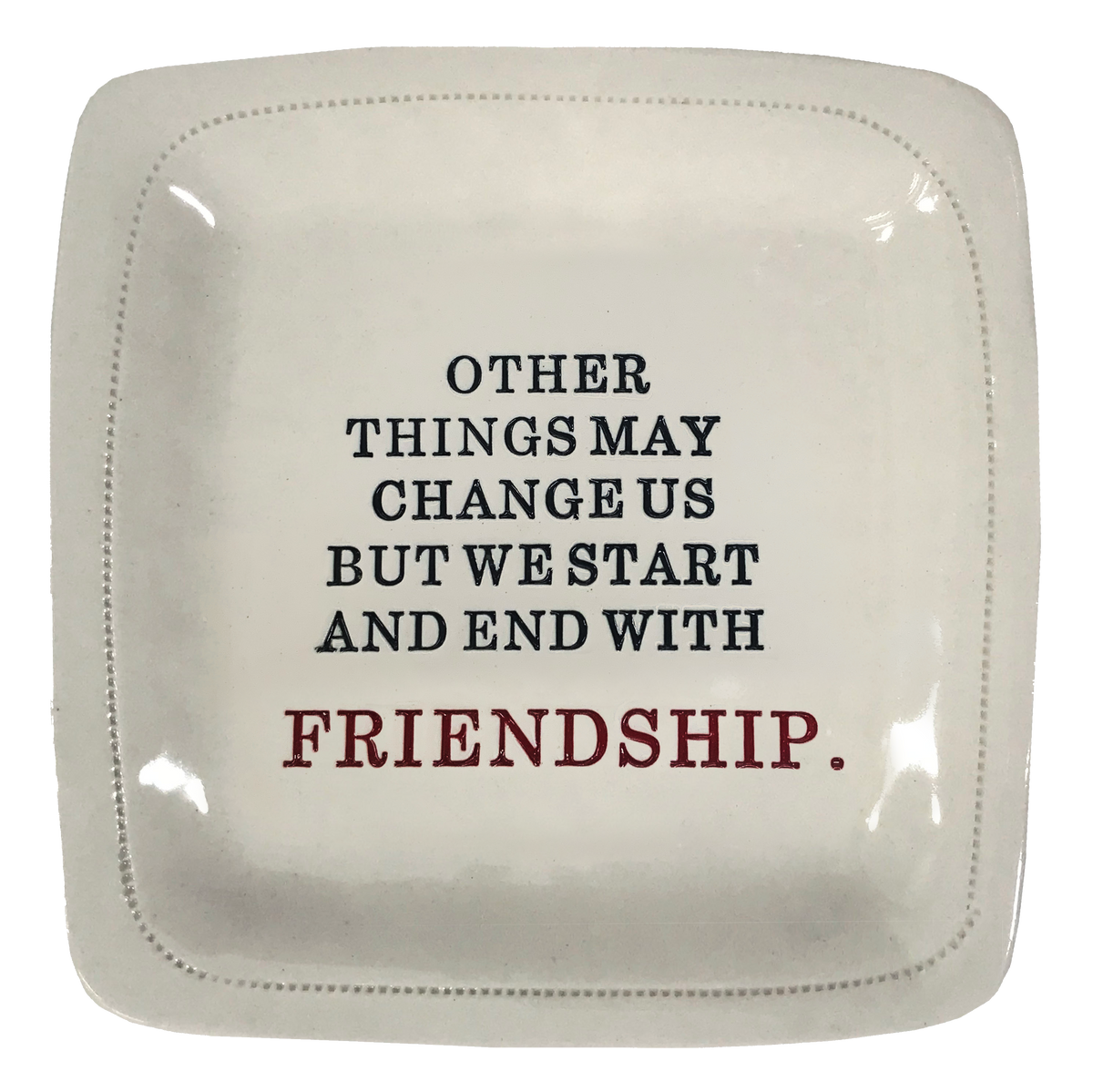 Other Things May Change...Friendship. - 6x6 Porcelain Dish