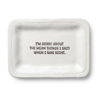 I'm Sorry About the Mean Things I Said When I Was Right. — 4x6 Porcelain Dish