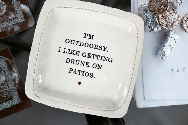 I'm Outdoorsy in that I Like Getting Drunk on Patios. - 6x6 Porcelain Dish