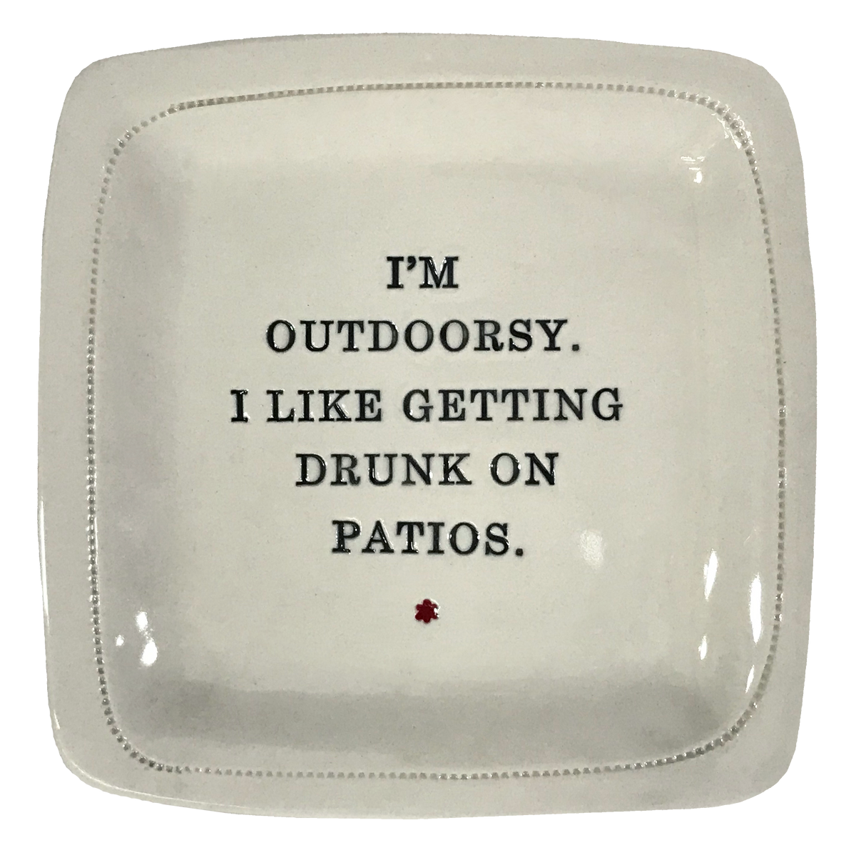 I'm Outdoorsy in that I Like Getting Drunk on Patios. - 6x6 Porcelain Dish