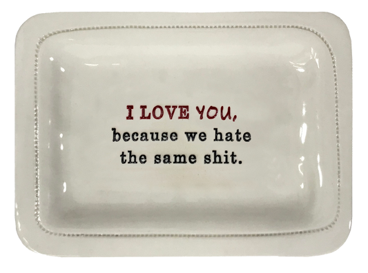 I Love You. Because We Hate The Same Shit.