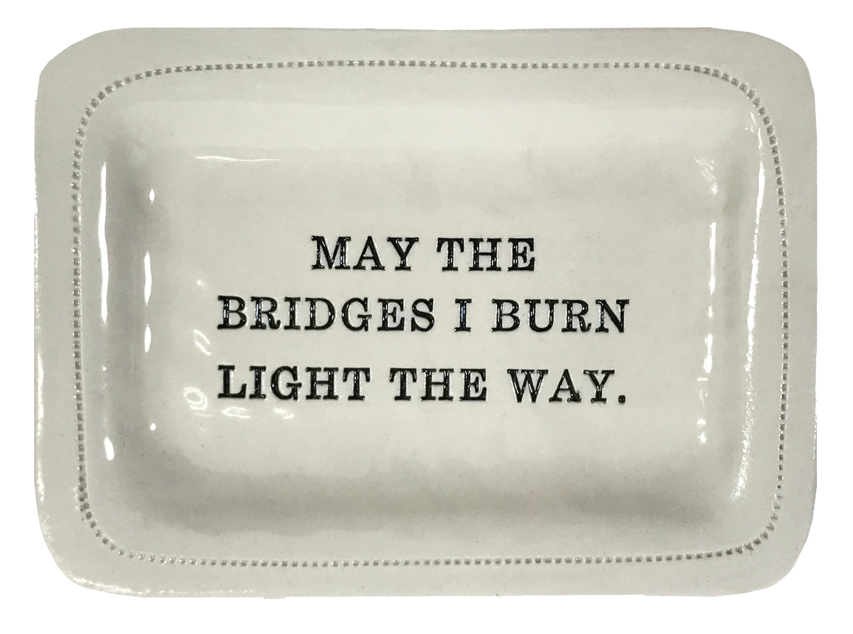 May the Bridges I Burn Light the Way.