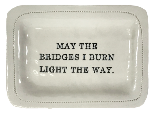 May the Bridges I Burn Light the Way.