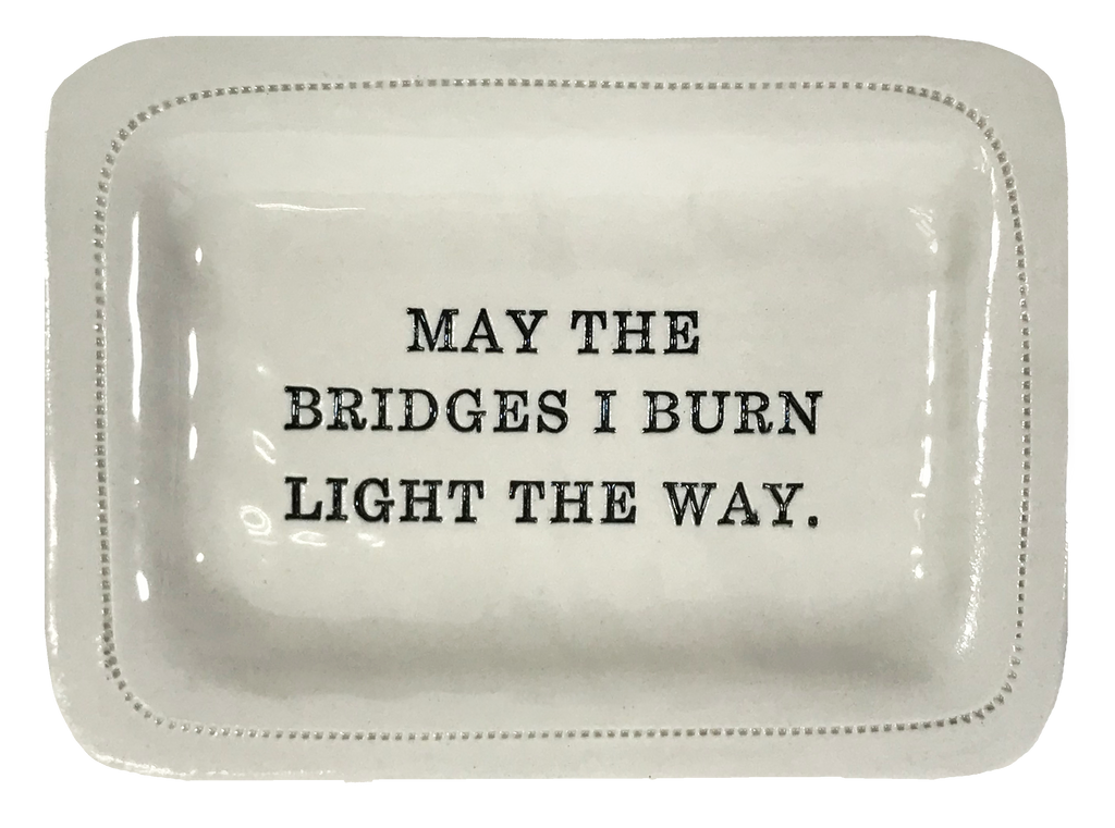 May the Bridges I Burn Light the Way.