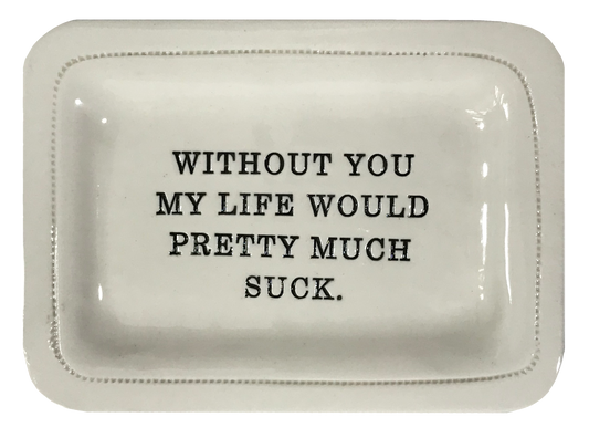 Without You My Life Would Pretty Much Suck.