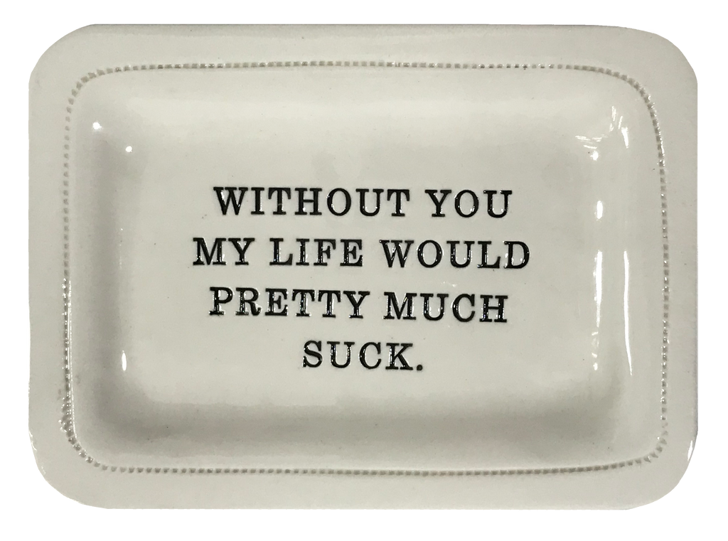 Without You My Life Would Pretty Much Suck.